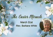 March 31st - The Easter Miracle - Easter Sunday Rev. Barbara White