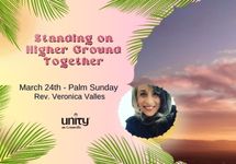 March 24th - Palm Sunday - Standing on Higher Ground Together - Rev. Veronica Valles